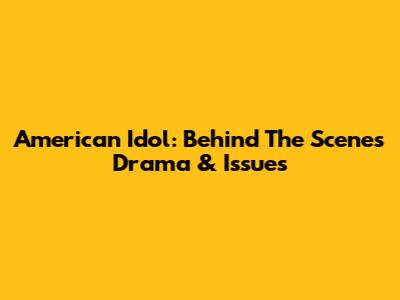 American Idol: Behind The Scenes Drama & Issues