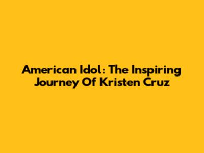American Idol: The Inspiring Journey Of Kristen Cruz