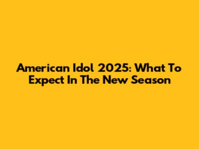 American Idol 2025: What To Expect In The New Season