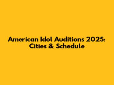 American Idol Auditions 2025: Cities & Schedule