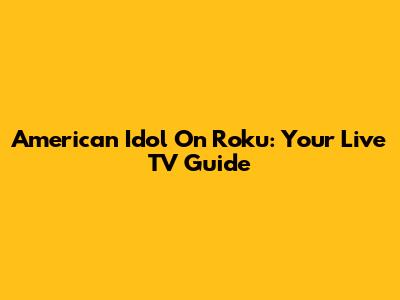 American Idol On Roku: Your Live TV Guide