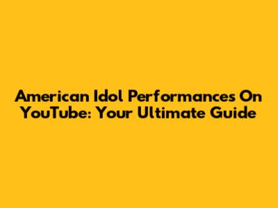 American Idol Performances On YouTube: Your Ultimate Guide