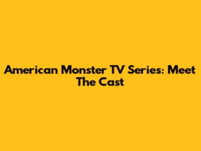 American Monster TV Series: Meet The Cast
