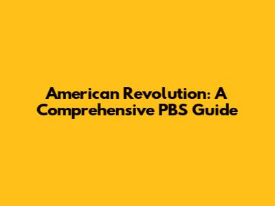 American Revolution: A Comprehensive PBS Guide