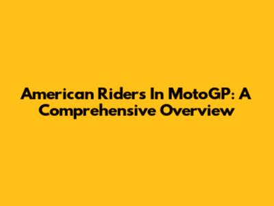 American Riders In MotoGP: A Comprehensive Overview