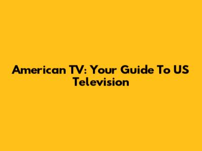 American TV: Your Guide To US Television