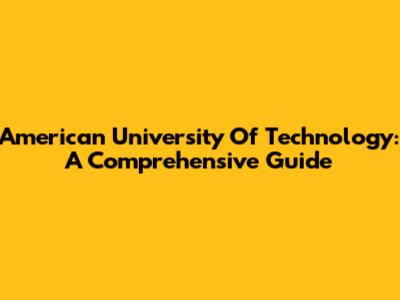 American University Of Technology: A Comprehensive Guide