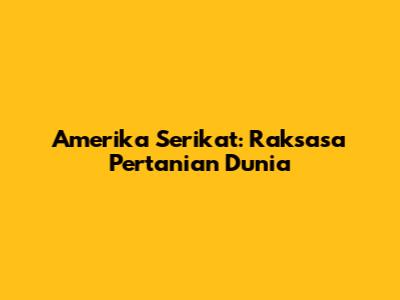 Amerika Serikat: Raksasa Pertanian Dunia