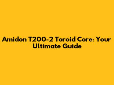 Amidon T200-2 Toroid Core: Your Ultimate Guide