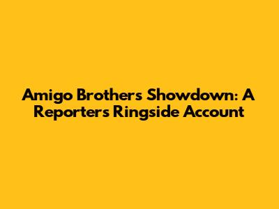 Amigo Brothers' Showdown: A Reporter's Ringside Account