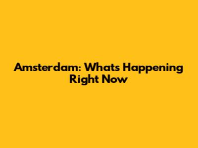 Amsterdam: What's Happening Right Now