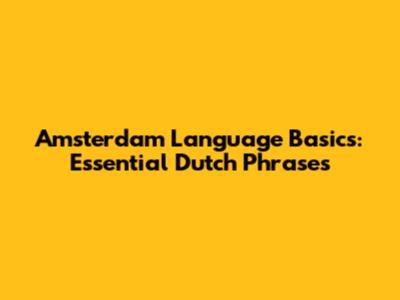 Amsterdam Language Basics: Essential Dutch Phrases