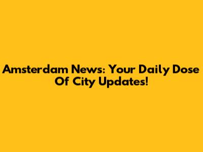 Amsterdam News: Your Daily Dose Of City Updates!