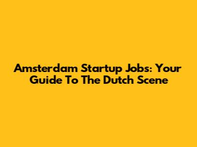 Amsterdam Startup Jobs: Your Guide To The Dutch Scene