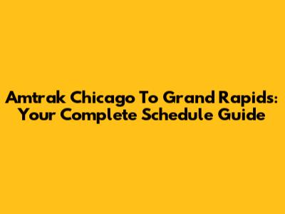 Amtrak Chicago To Grand Rapids: Your Complete Schedule Guide