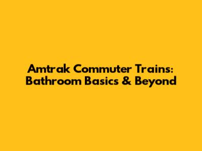 Amtrak Commuter Trains: Bathroom Basics & Beyond