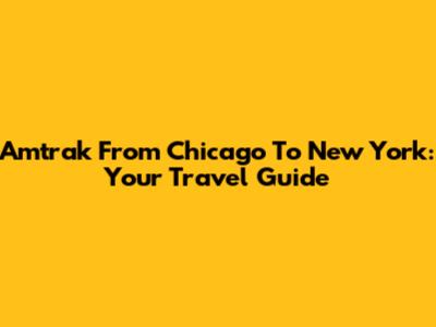 Amtrak From Chicago To New York: Your Travel Guide