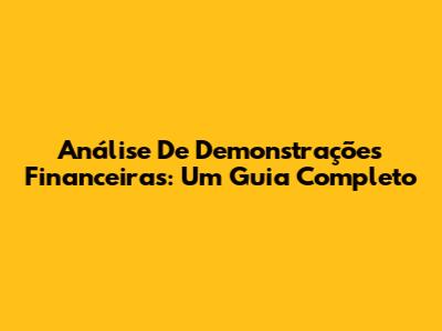 Análise De Demonstrações Financeiras: Um Guia Completo