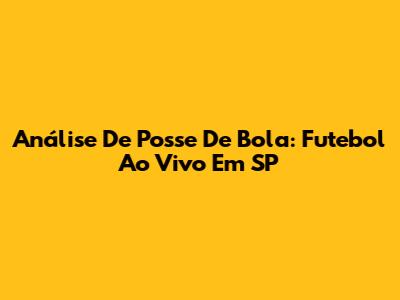 Análise De Posse De Bola: Futebol Ao Vivo Em SP