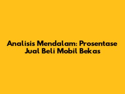 Analisis Mendalam: Prosentase Jual Beli Mobil Bekas