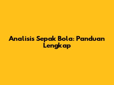 Analisis Sepak Bola: Panduan Lengkap