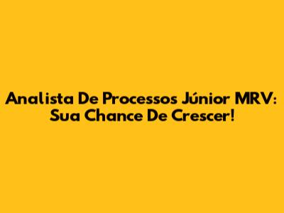 Analista De Processos Júnior MRV: Sua Chance De Crescer!