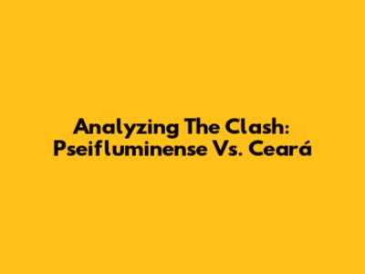 Analyzing The Clash: Pseifluminense Vs. Ceará