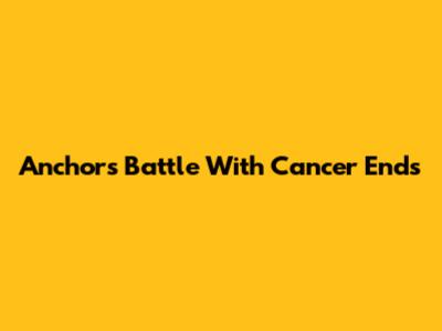 Anchor's Battle With Cancer Ends