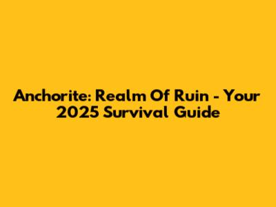 Anchorite: Realm Of Ruin - Your 2025 Survival Guide