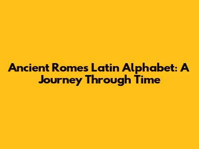 Ancient Rome's Latin Alphabet: A Journey Through Time