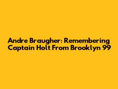 Andre Braugher: Remembering Captain Holt From Brooklyn 99