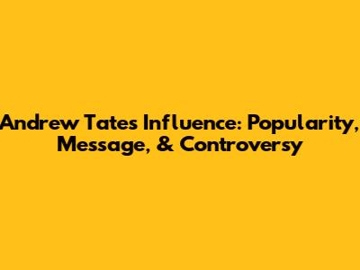 Andrew Tate's Influence: Popularity, Message, & Controversy