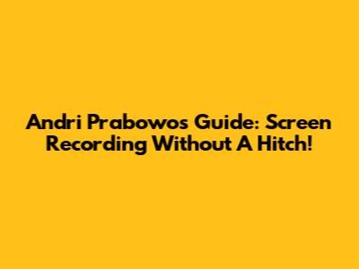 Andri Prabowo's Guide: Screen Recording Without A Hitch!