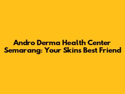 Andro Derma Health Center Semarang: Your Skin's Best Friend