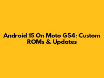Android 15 On Moto G54: Custom ROMs & Updates