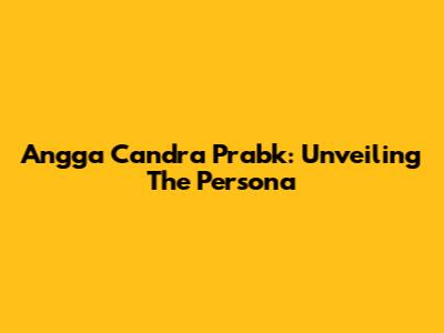 Angga Candra Prabk: Unveiling The Persona