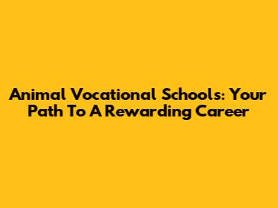Animal Vocational Schools: Your Path To A Rewarding Career