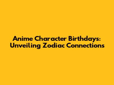Anime Character Birthdays: Unveiling Zodiac Connections
