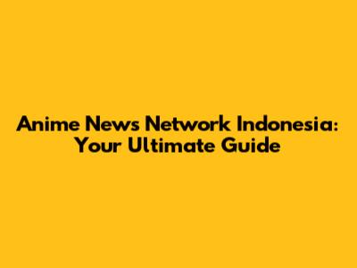 Anime News Network Indonesia: Your Ultimate Guide