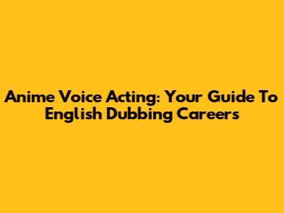 Anime Voice Acting: Your Guide To English Dubbing Careers