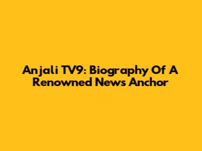 Anjali TV9: Biography Of A Renowned News Anchor
