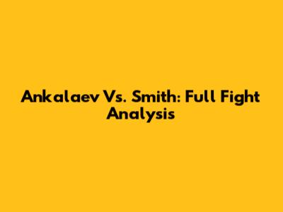 Ankalaev Vs. Smith: Full Fight Analysis