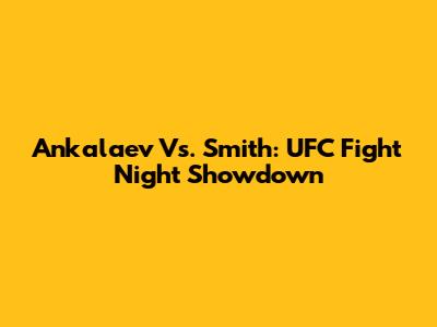 Ankalaev Vs. Smith: UFC Fight Night Showdown