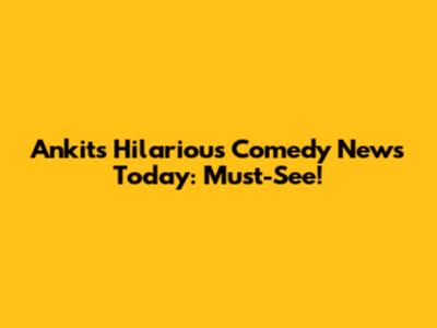 Ankit's Hilarious Comedy News Today: Must-See!