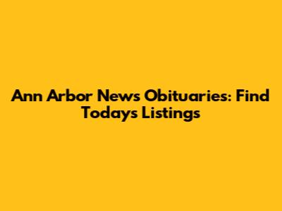 Ann Arbor News Obituaries: Find Today's Listings