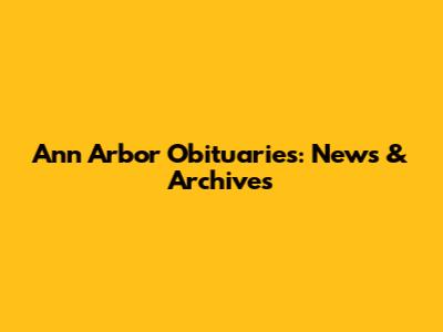 Ann Arbor Obituaries: News & Archives