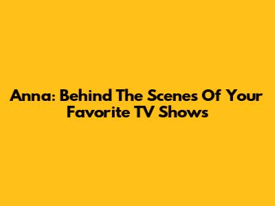 Anna: Behind The Scenes Of Your Favorite TV Shows