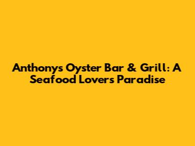 Anthony's Oyster Bar & Grill: A Seafood Lover's Paradise