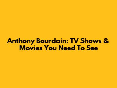 Anthony Bourdain: TV Shows & Movies You Need To See