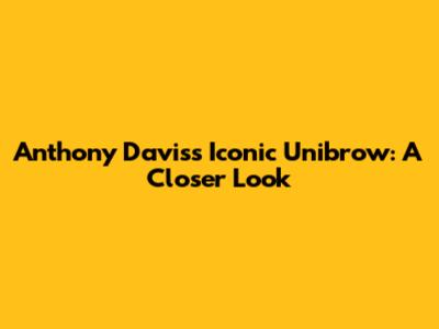 Anthony Davis's Iconic Unibrow: A Closer Look